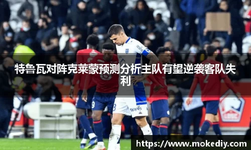 特鲁瓦对阵克莱蒙预测分析主队有望逆袭客队失利