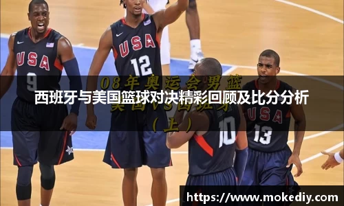 西班牙与美国篮球对决精彩回顾及比分分析