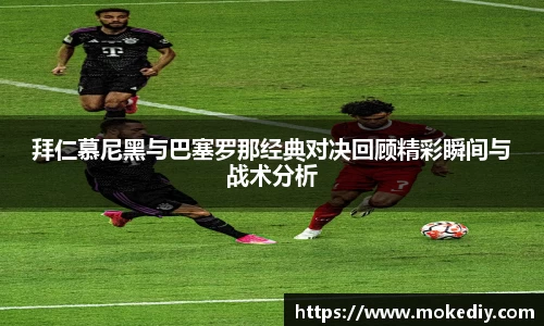 拜仁慕尼黑与巴塞罗那经典对决回顾精彩瞬间与战术分析